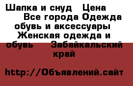 Шапка и снуд › Цена ­ 2 500 - Все города Одежда, обувь и аксессуары » Женская одежда и обувь   . Забайкальский край